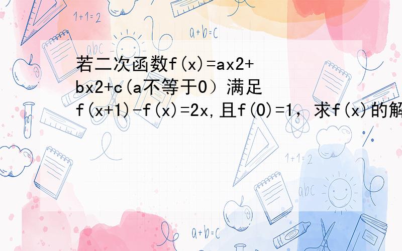 若二次函数f(x)=ax2+bx2+c(a不等于0）满足f(x+1)-f(x)=2x,且f(0)=1，求f(x)的解析式