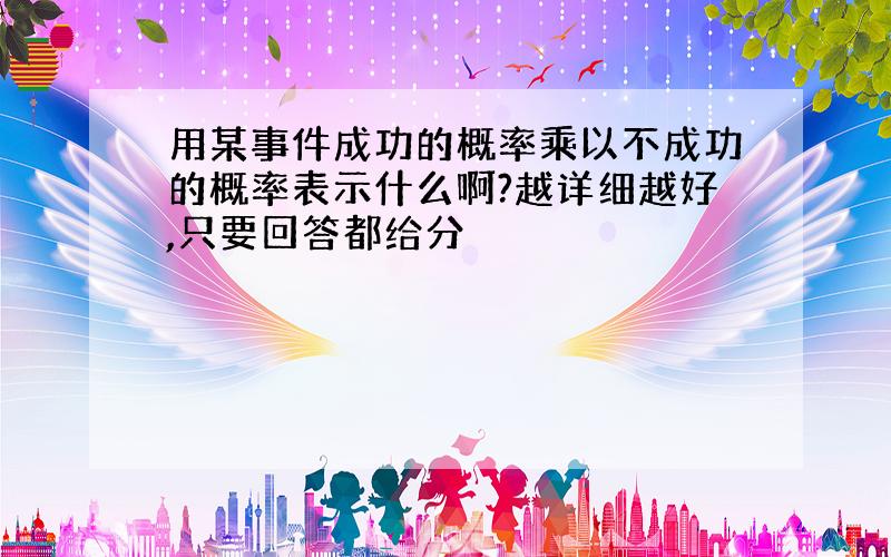 用某事件成功的概率乘以不成功的概率表示什么啊?越详细越好,只要回答都给分