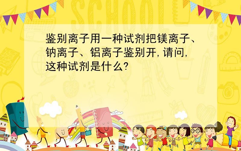 鉴别离子用一种试剂把镁离子、钠离子、铝离子鉴别开,请问,这种试剂是什么?