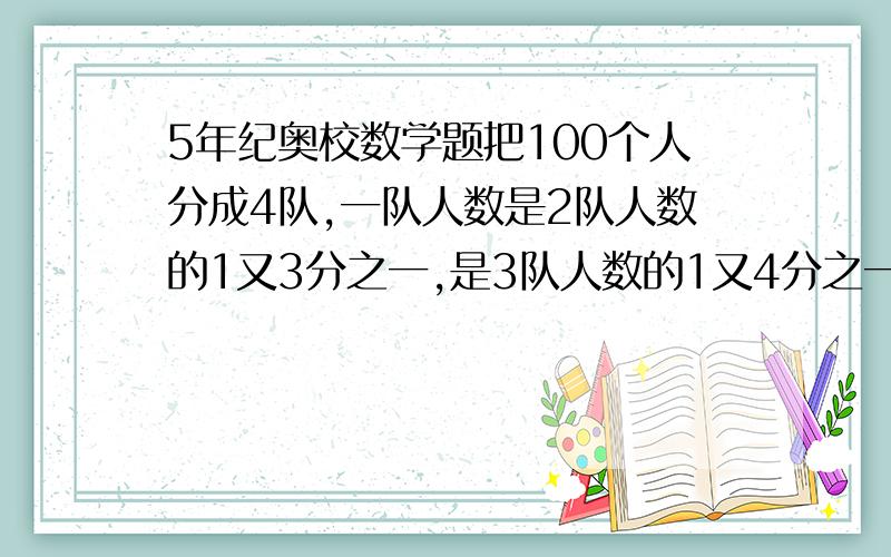 5年纪奥校数学题把100个人分成4队,一队人数是2队人数的1又3分之一,是3队人数的1又4分之一,那么4队有多少人?列式