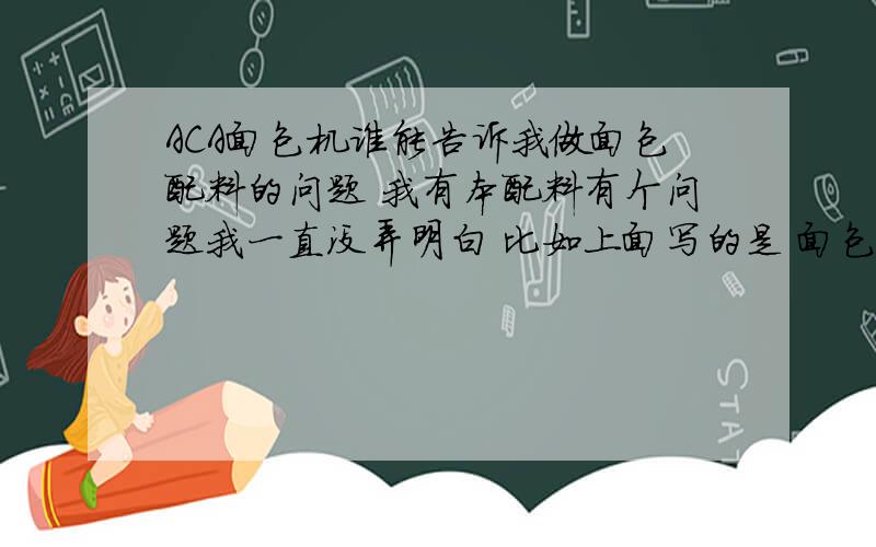 ACA面包机谁能告诉我做面包配料的问题 我有本配料有个问题我一直没弄明白 比如上面写的是 面包粉3＋1／4杯 还有干硝母