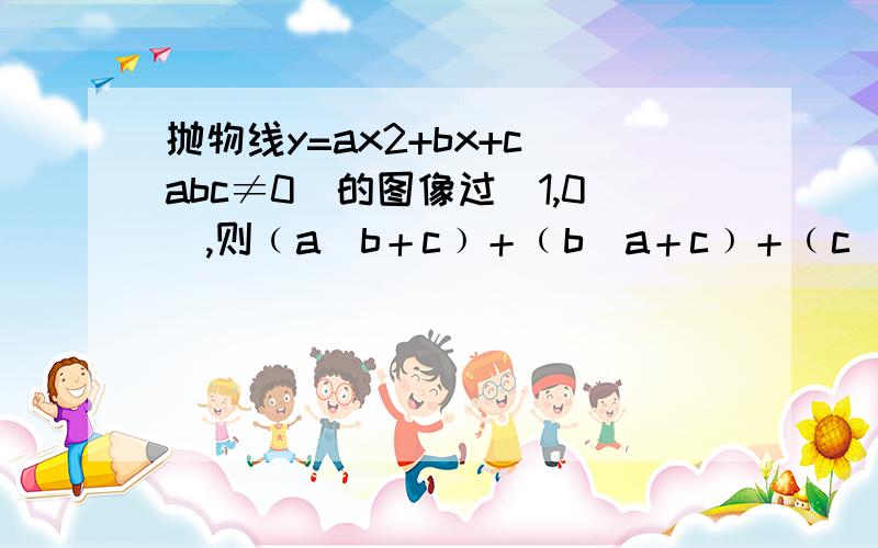 抛物线y=ax2+bx+c(abc≠0)的图像过(1,0),则﹙a／b＋c﹚＋﹙b／a＋c﹚＋﹙c／a＋b﹚的值是?