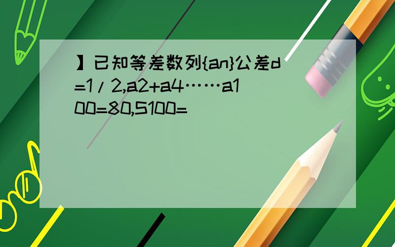 】已知等差数列{an}公差d=1/2,a2+a4……a100=80,S100=