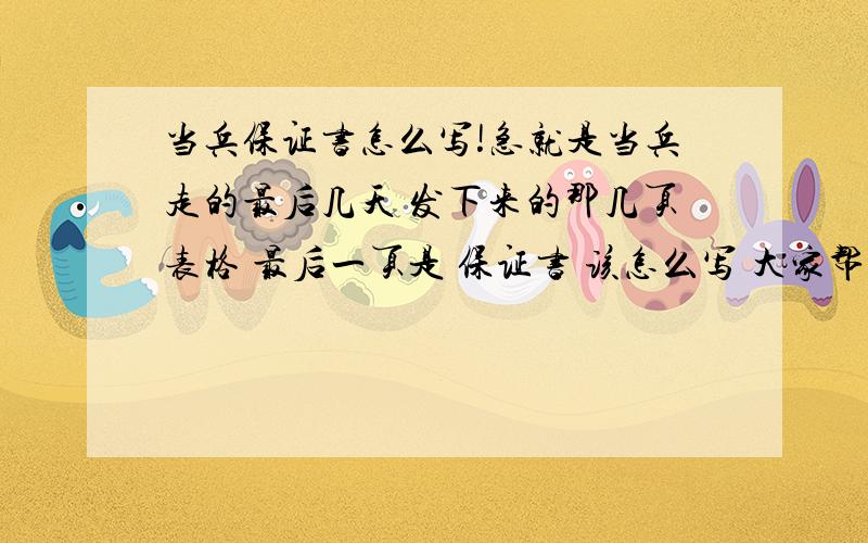 当兵保证书怎么写!急就是当兵走的最后几天 发下来的那几页表格 最后一页是 保证书 该怎么写 大家帮我写写 有重赏!