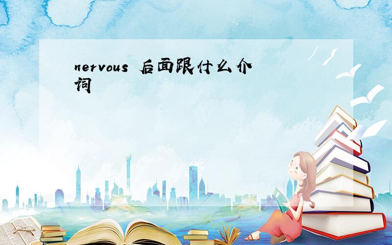 nervous 后面跟什么介词