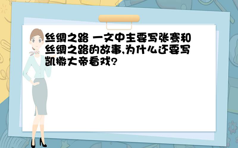 丝绸之路 一文中主要写张骞和丝绸之路的故事,为什么还要写凯撒大帝看戏?