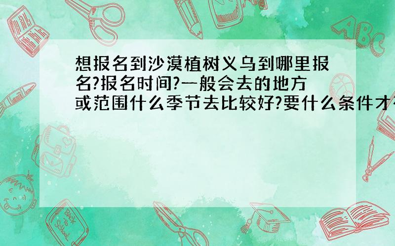 想报名到沙漠植树义乌到哪里报名?报名时间?一般会去的地方或范围什么季节去比较好?要什么条件才有资格去?要带什么?注意什么