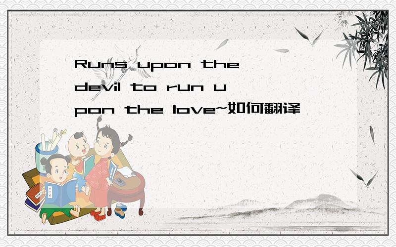 Runs upon the devil to run upon the love~如何翻译