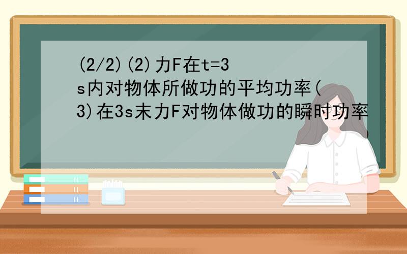 (2/2)(2)力F在t=3s内对物体所做功的平均功率(3)在3s末力F对物体做功的瞬时功率