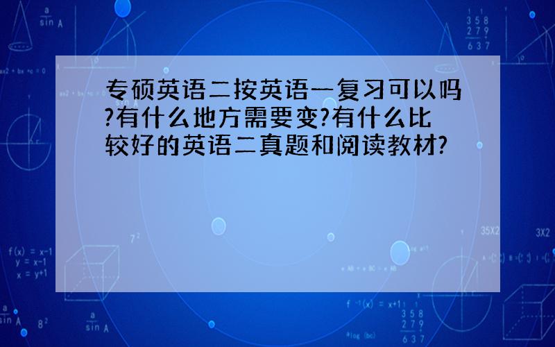 专硕英语二按英语一复习可以吗?有什么地方需要变?有什么比较好的英语二真题和阅读教材?