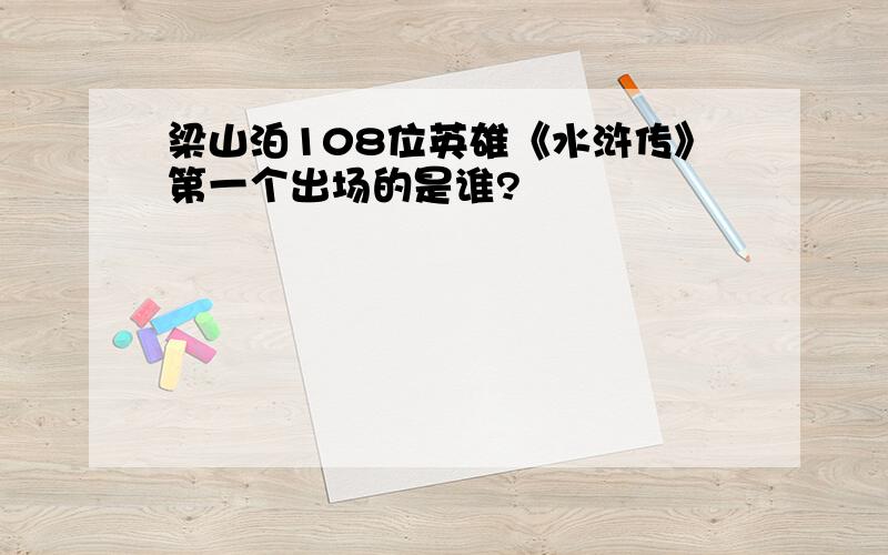 梁山泊108位英雄《水浒传》第一个出场的是谁?