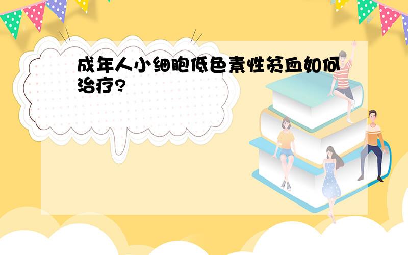 成年人小细胞低色素性贫血如何治疗?