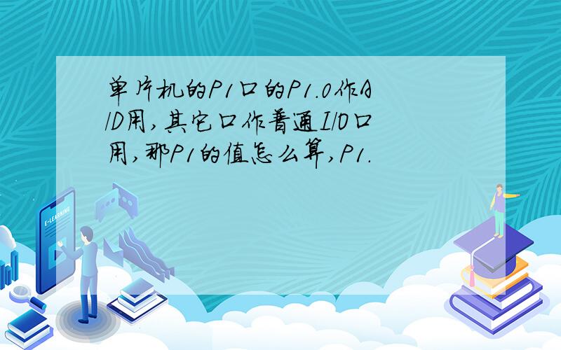 单片机的P1口的P1.0作A/D用,其它口作普通I/O口用,那P1的值怎么算,P1.