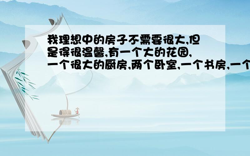 我理想中的房子不需要很大,但是得很温馨,有一个大的花园,一个很大的厨房,两个卧室,一个书房,一个娱乐室——英语作文,翻译