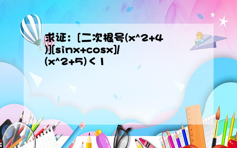 求证：[二次根号(x^2+4)][sinx+cosx]/(x^2+5)＜1