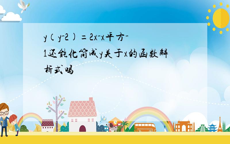 y（y-2)=2x-x平方-1还能化简成y关于x的函数解析式吗