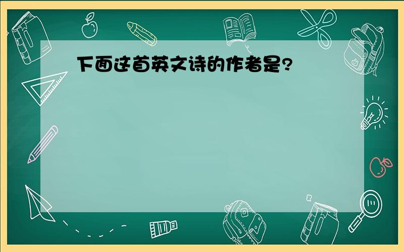 下面这首英文诗的作者是?