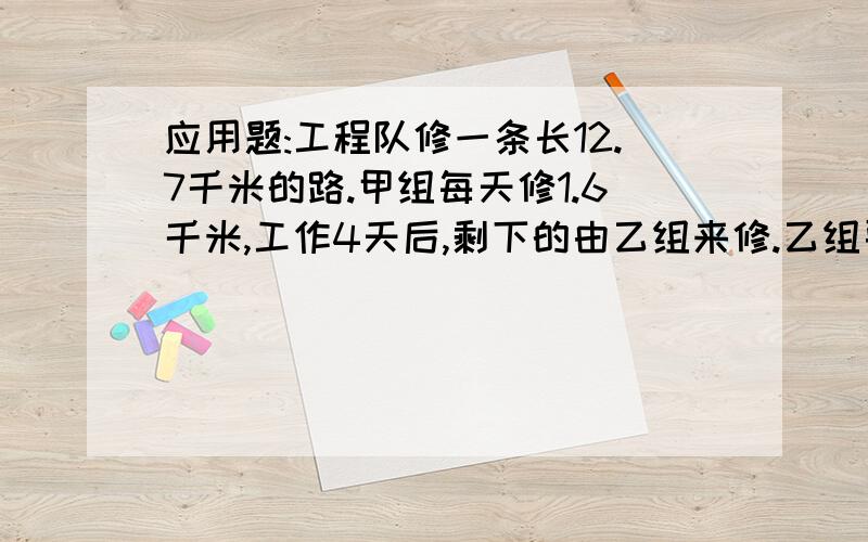 应用题:工程队修一条长12.7千米的路.甲组每天修1.6千米,工作4天后,剩下的由乙组来修.乙组要修多少千米?