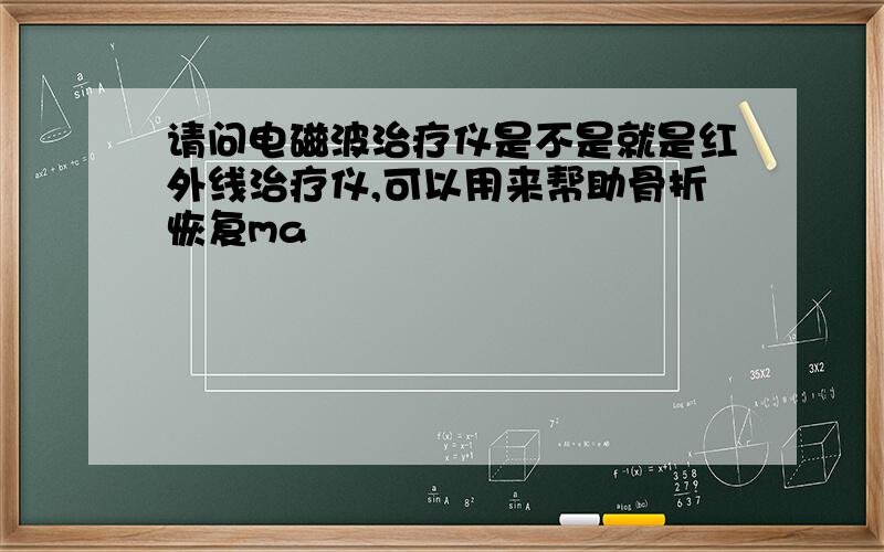 请问电磁波治疗仪是不是就是红外线治疗仪,可以用来帮助骨折恢复ma