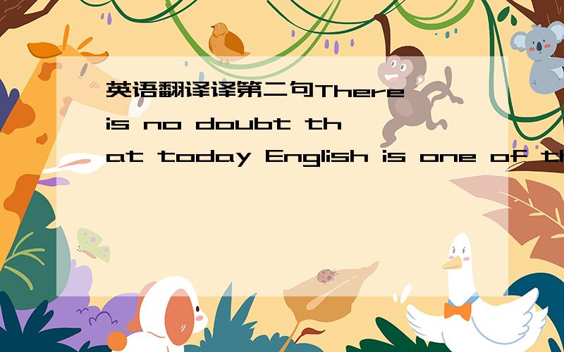 英语翻译译第二句There is no doubt that today English is one of the m