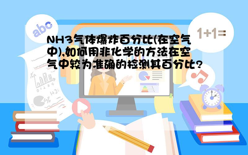 NH3气体爆炸百分比(在空气中),如何用非化学的方法在空气中较为准确的检测其百分比?