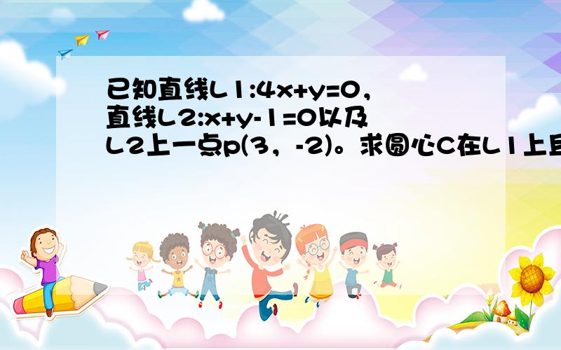 已知直线L1:4x+y=0，直线L2:x+y-1=0以及L2上一点p(3，-2)。求圆心C在L1上且与直线L2相切于点P