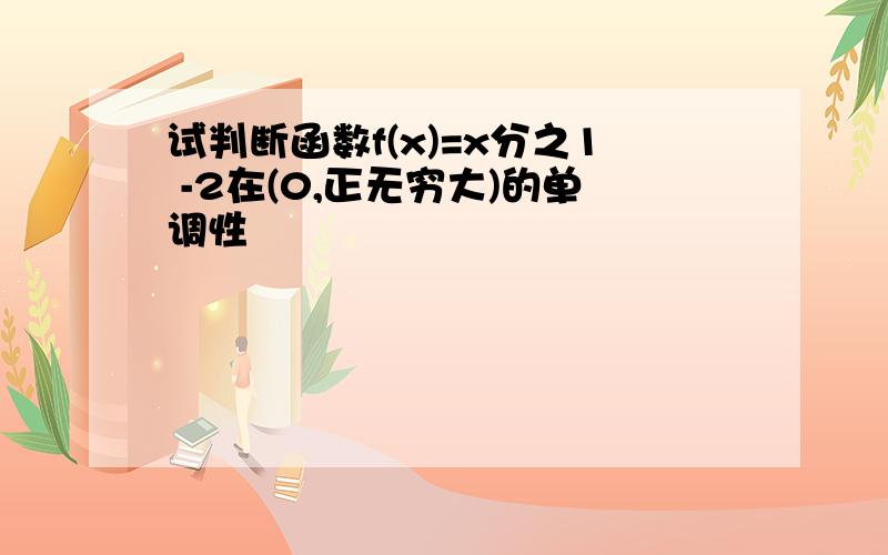 试判断函数f(x)=x分之1 -2在(0,正无穷大)的单调性