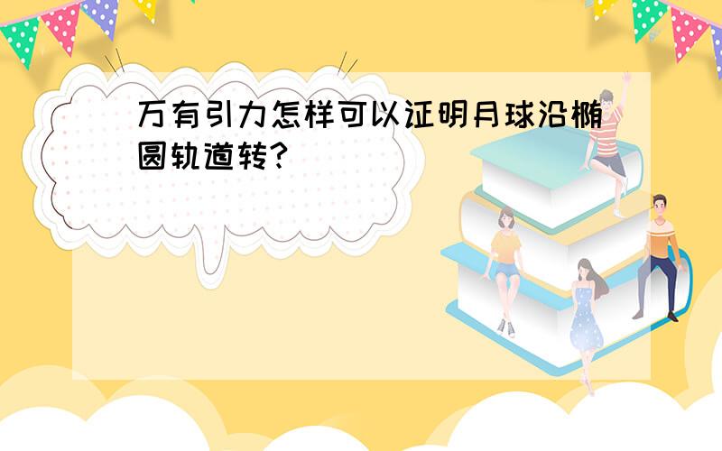 万有引力怎样可以证明月球沿椭圆轨道转?