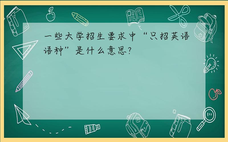 一些大学招生要求中“只招英语语种”是什么意思?