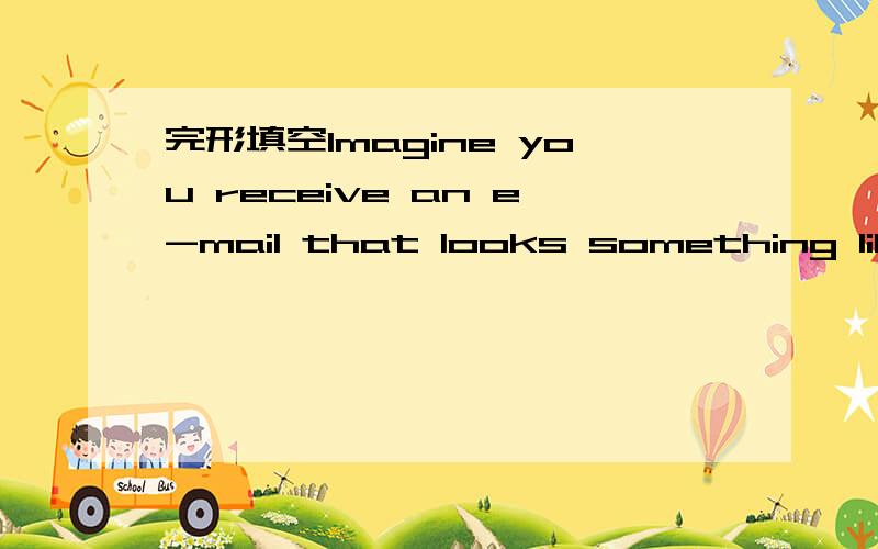 完形填空Imagine you receive an e-mail that looks something like