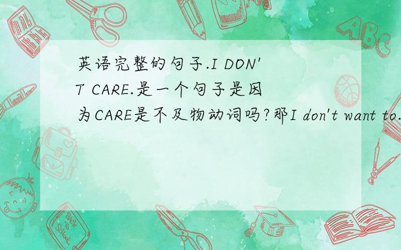 英语完整的句子.I DON'T CARE.是一个句子是因为CARE是不及物动词吗?那I don't want to.是一