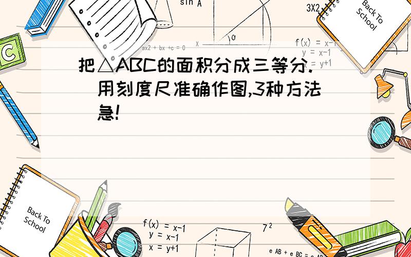 把△ABC的面积分成三等分.(用刻度尺准确作图,3种方法)急!