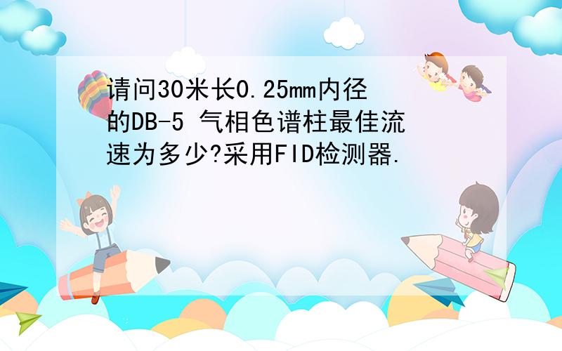 请问30米长0.25mm内径的DB-5 气相色谱柱最佳流速为多少?采用FID检测器.