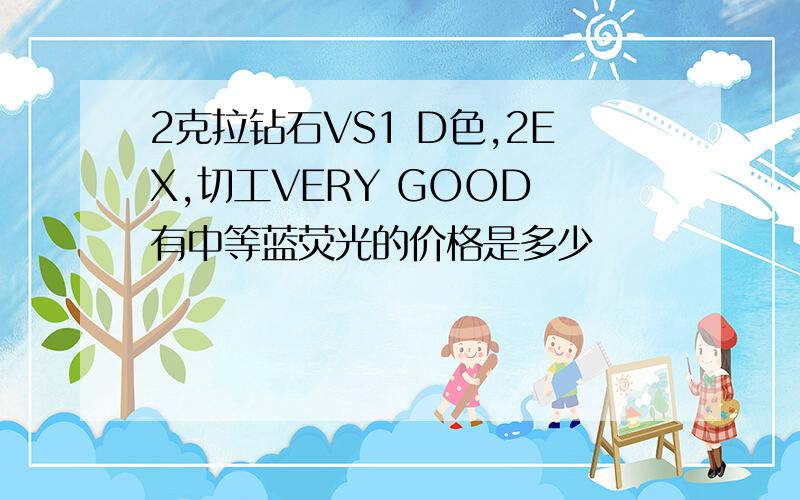 2克拉钻石VS1 D色,2EX,切工VERY GOOD 有中等蓝荧光的价格是多少