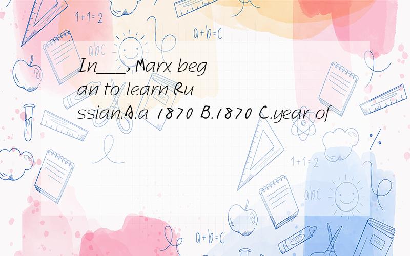 In___,Marx began to learn Russian.A.a 1870 B.1870 C.year of