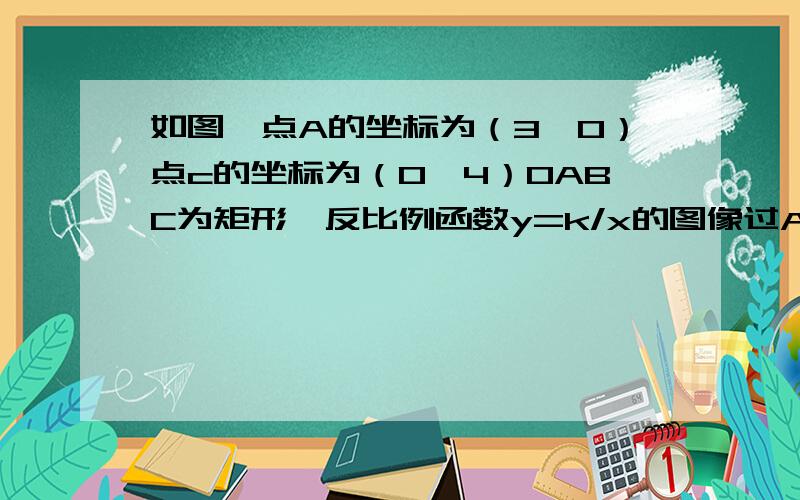 如图,点A的坐标为（3,0）点c的坐标为（0,4）OABC为矩形,反比例函数y=k/x的图像过AB的中点D,