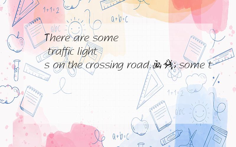 There are some traffic lights on the crossing road.画线；some t