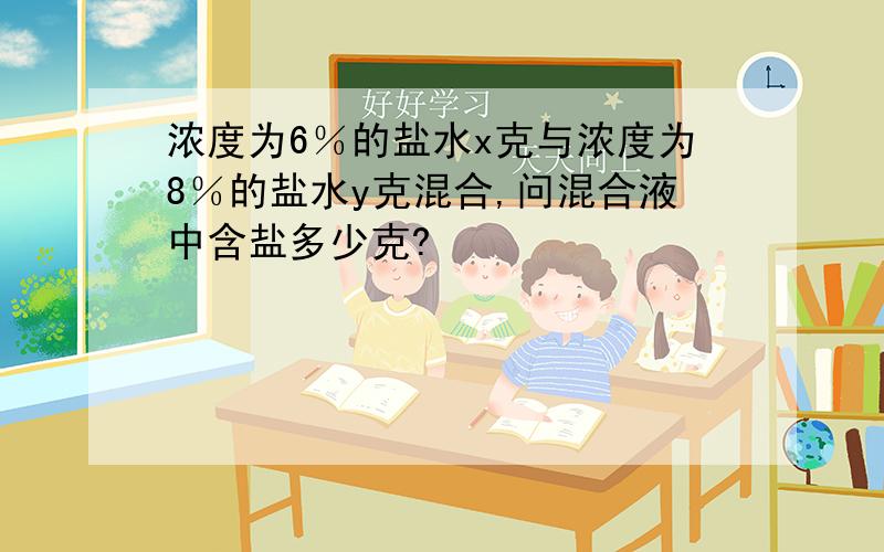 浓度为6％的盐水x克与浓度为8％的盐水y克混合,问混合液中含盐多少克?