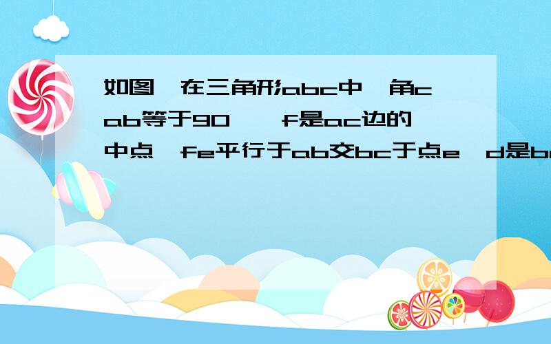 如图,在三角形abc中,角cab等于90°,f是ac边的中点,fe平行于ab交bc于点e,d是ba延长线上一点,且df等