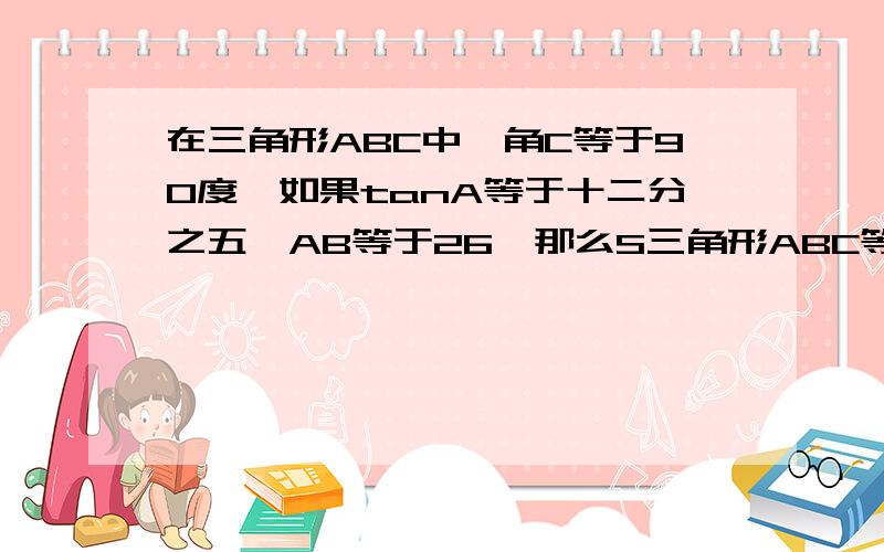 在三角形ABC中,角C等于90度,如果tanA等于十二分之五,AB等于26,那么S三角形ABC等于多少?急用