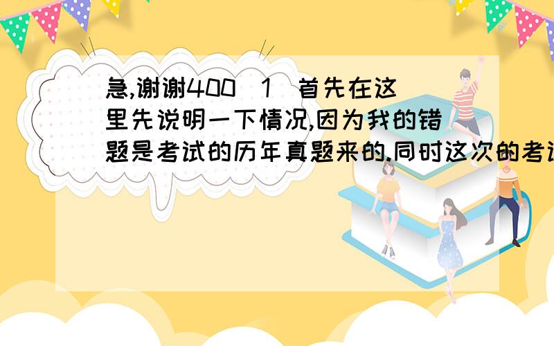 急,谢谢400（1）首先在这里先说明一下情况,因为我的错题是考试的历年真题来的.同时这次的考试对我来说很重要,希望各位前