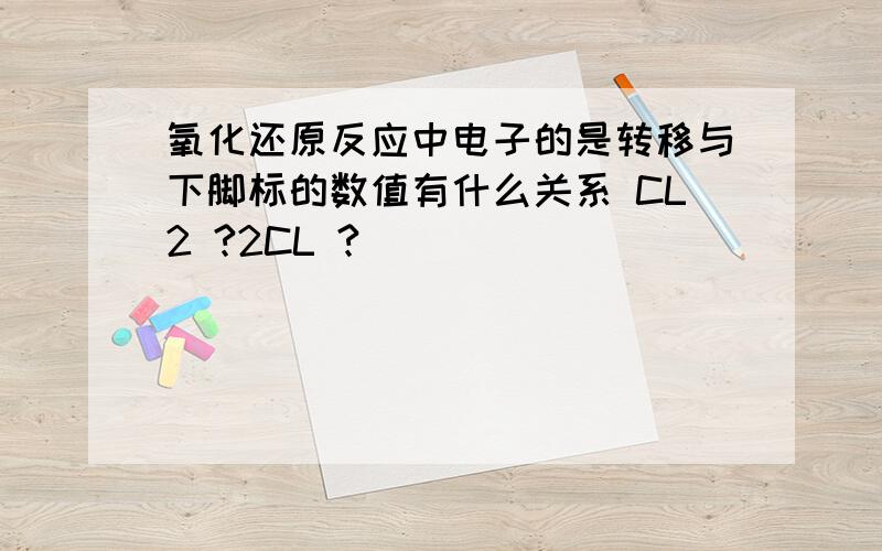 氧化还原反应中电子的是转移与下脚标的数值有什么关系 CL2 ?2CL ?