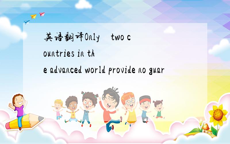 英语翻译Only　two countries in the advanced world provide no guar