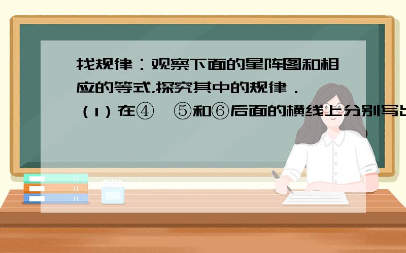 找规律：观察下面的星阵图和相应的等式，探究其中的规律． （1）在④、⑤和⑥后面的横线上分别写出相应的等式：