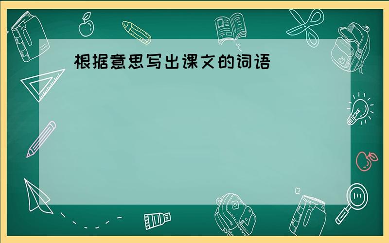 根据意思写出课文的词语