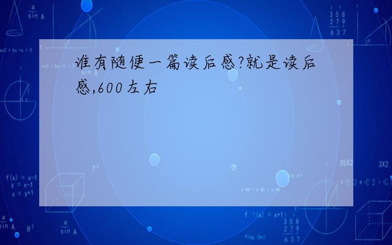 谁有随便一篇读后感?就是读后感,600左右