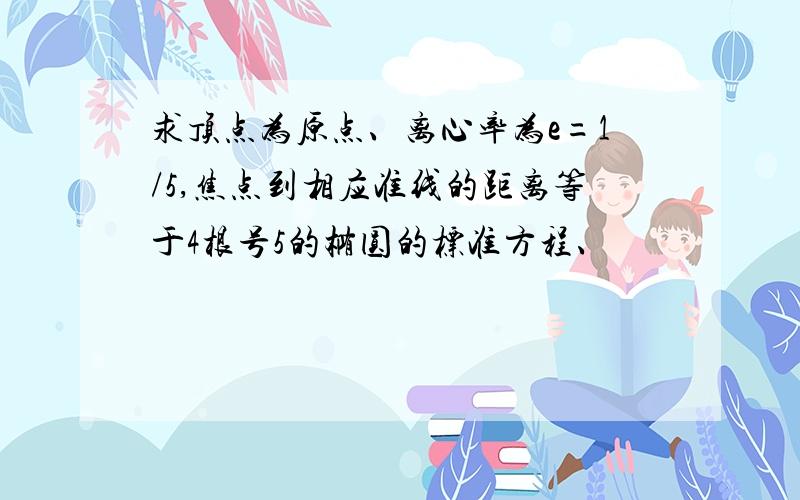 求顶点为原点、离心率为e=1/5,焦点到相应准线的距离等于4根号5的椭圆的标准方程、