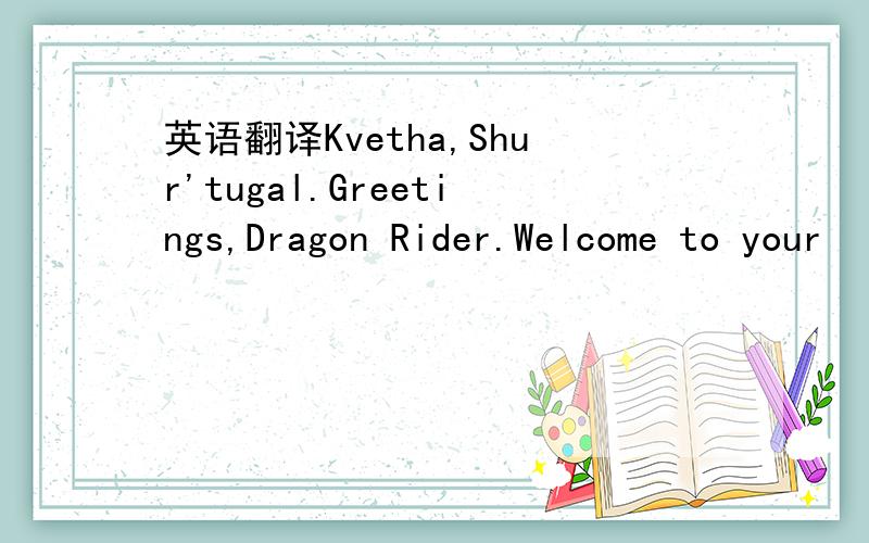 英语翻译Kvetha,Shur'tugal.Greetings,Dragon Rider.Welcome to your