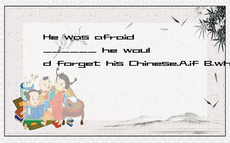 He was afraid ______ he would forget his Chinese.A.if B.when