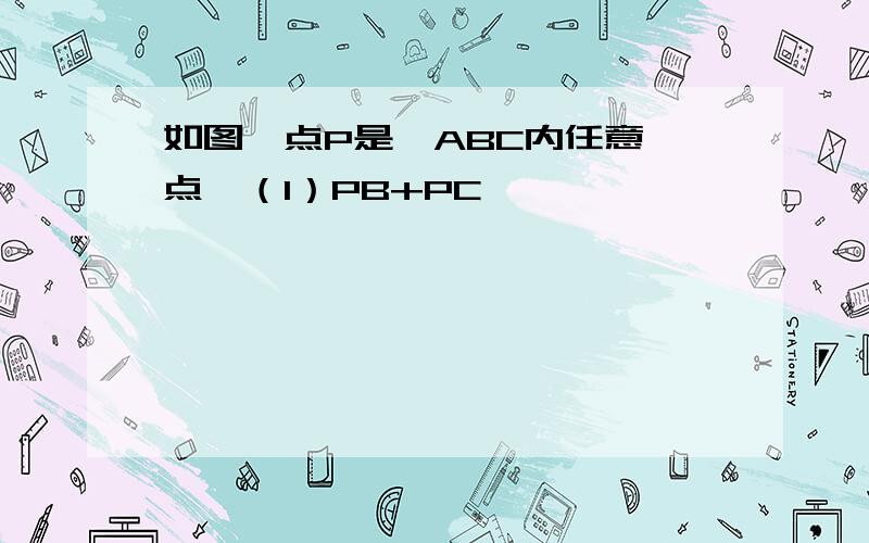 如图,点P是△ABC内任意一点,（1）PB+PC